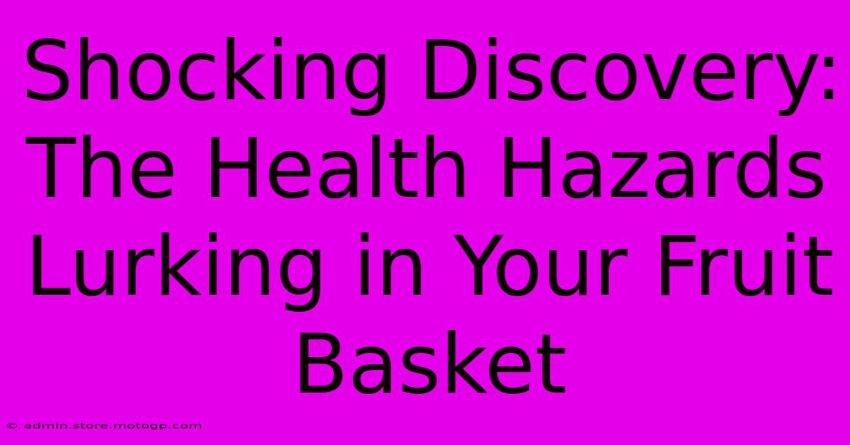 Shocking Discovery: The Health Hazards Lurking In Your Fruit Basket