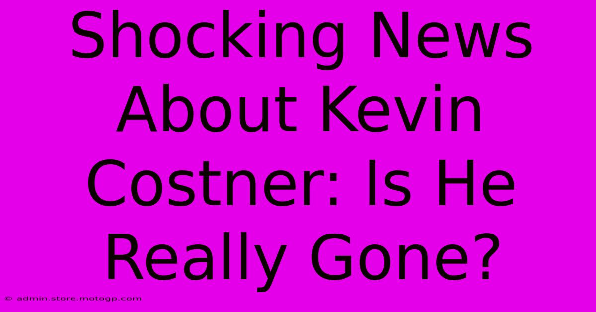 Shocking News About Kevin Costner: Is He Really Gone?