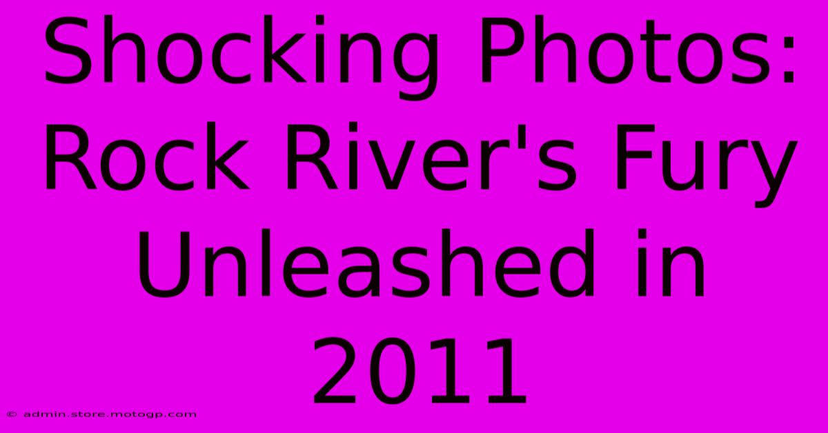 Shocking Photos: Rock River's Fury Unleashed In 2011