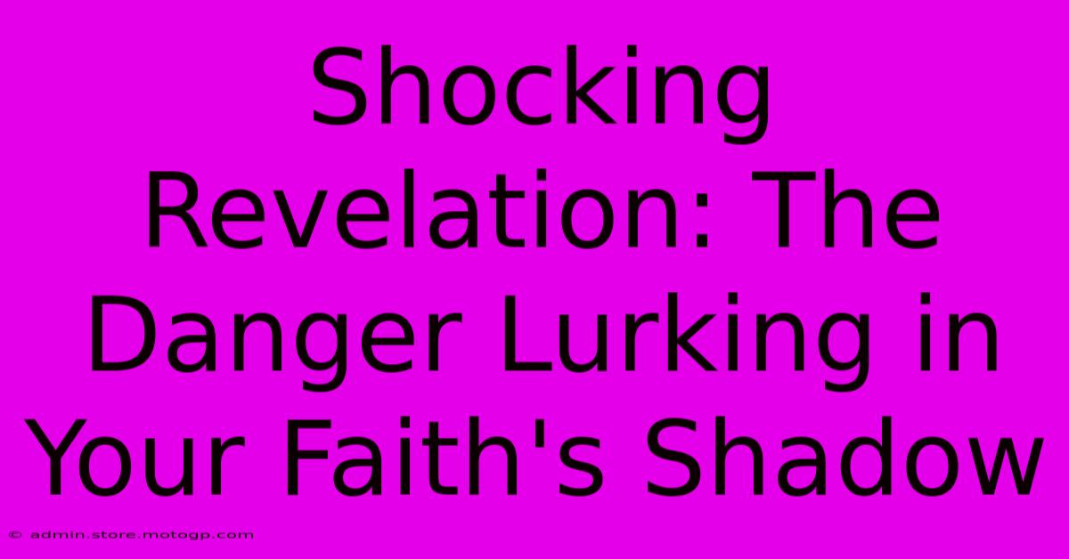 Shocking Revelation: The Danger Lurking In Your Faith's Shadow