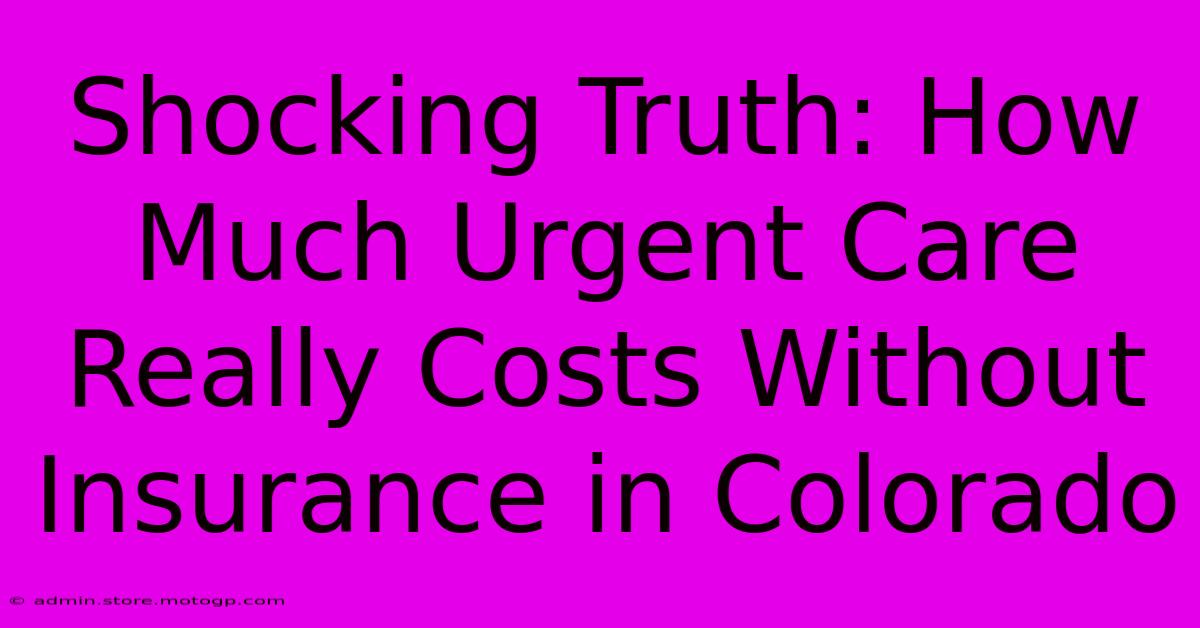 Shocking Truth: How Much Urgent Care Really Costs Without Insurance In Colorado