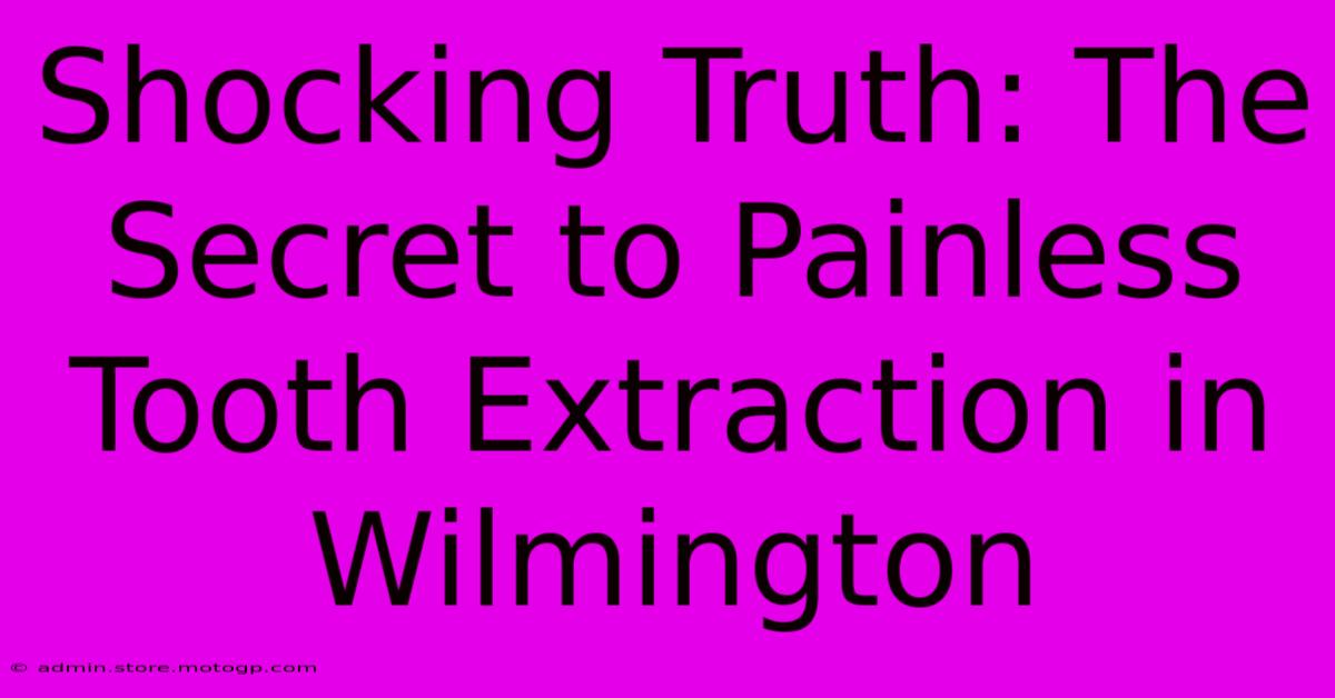 Shocking Truth: The Secret To Painless Tooth Extraction In Wilmington