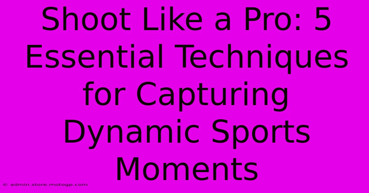 Shoot Like A Pro: 5 Essential Techniques For Capturing Dynamic Sports Moments