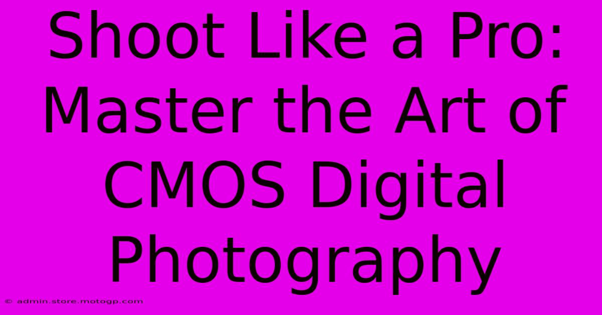 Shoot Like A Pro: Master The Art Of CMOS Digital Photography