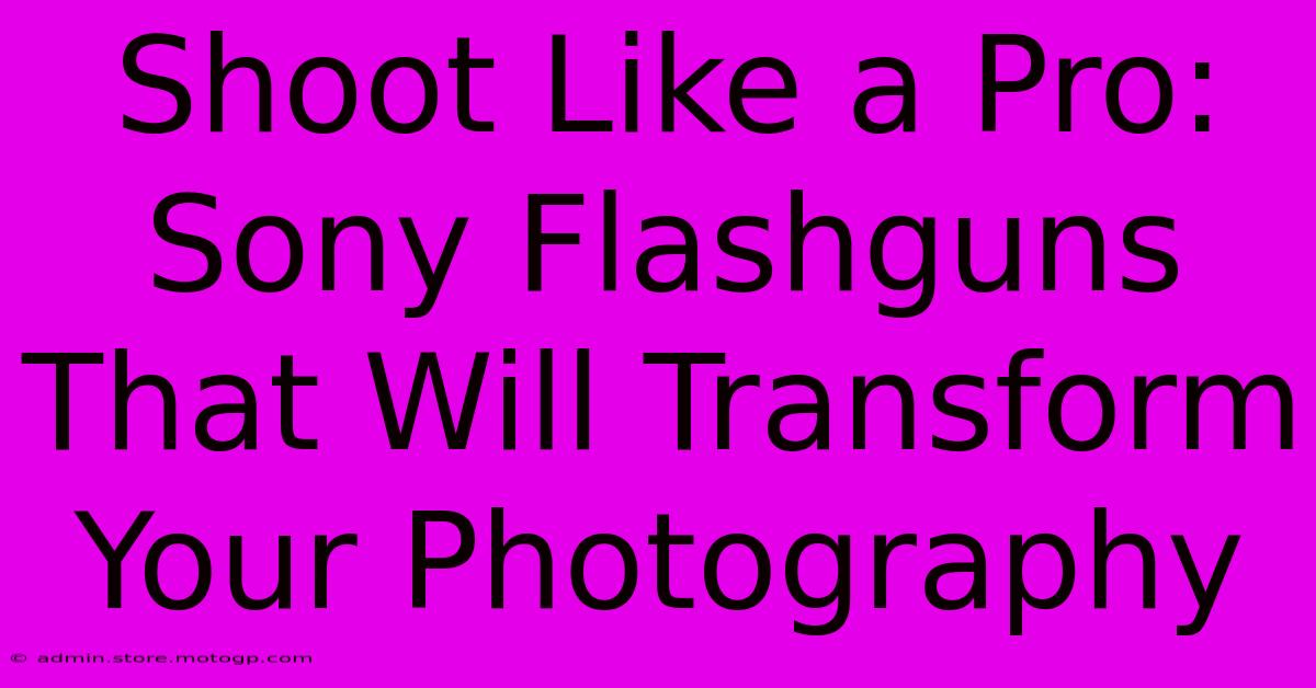 Shoot Like A Pro: Sony Flashguns That Will Transform Your Photography