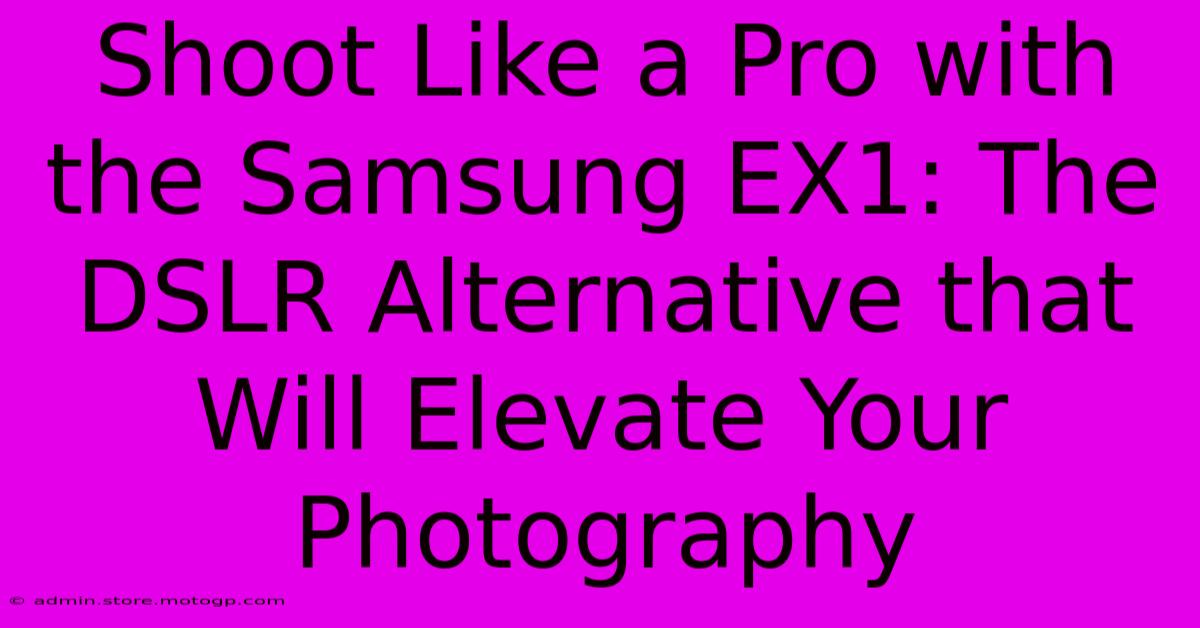 Shoot Like A Pro With The Samsung EX1: The DSLR Alternative That Will Elevate Your Photography