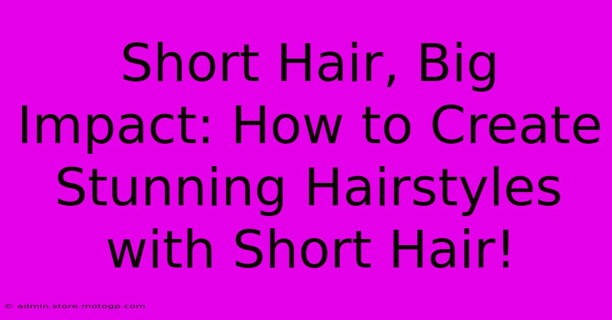 Short Hair, Big Impact: How To Create Stunning Hairstyles With Short Hair!