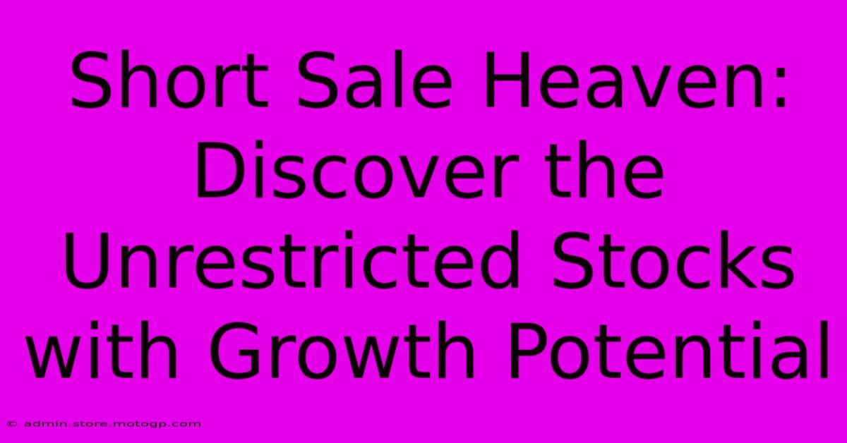 Short Sale Heaven: Discover The Unrestricted Stocks With Growth Potential