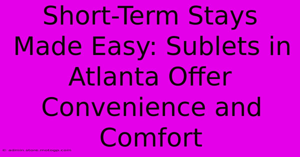 Short-Term Stays Made Easy: Sublets In Atlanta Offer Convenience And Comfort