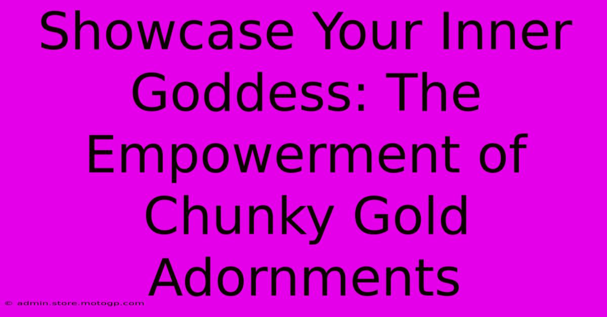 Showcase Your Inner Goddess: The Empowerment Of Chunky Gold Adornments