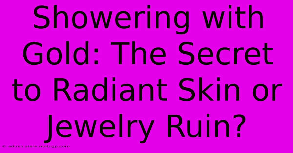 Showering With Gold: The Secret To Radiant Skin Or Jewelry Ruin?