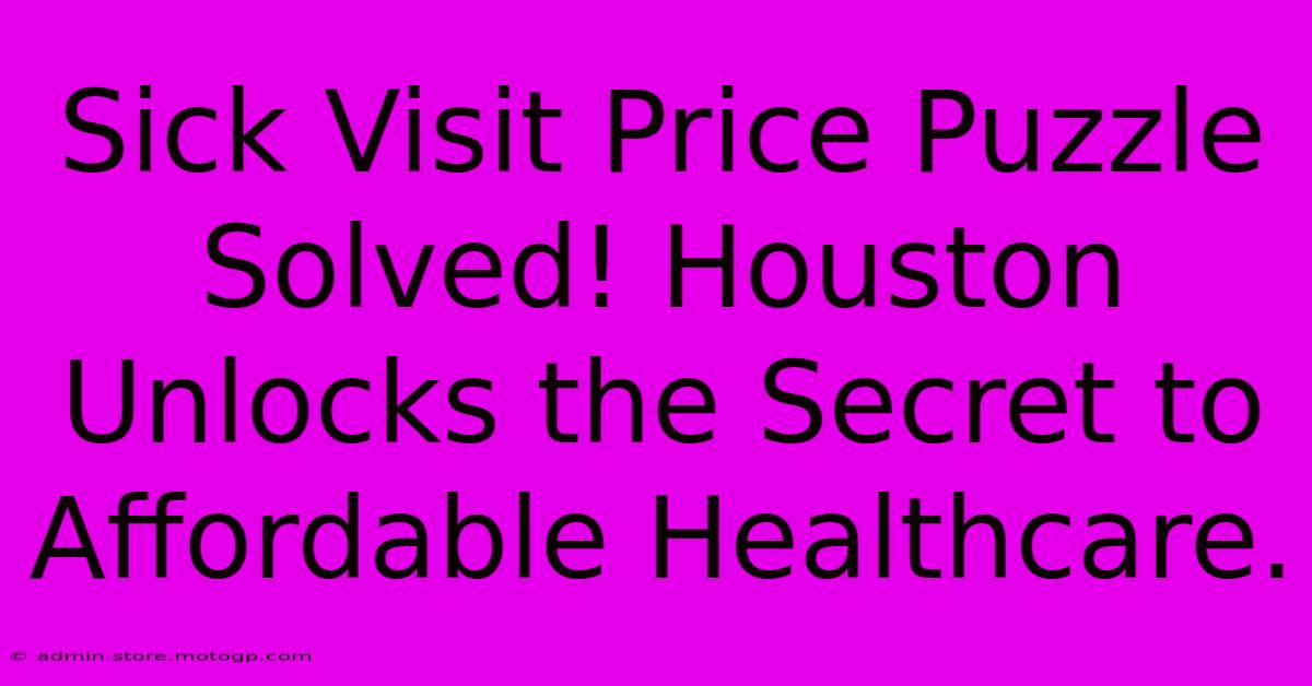 Sick Visit Price Puzzle Solved! Houston Unlocks The Secret To Affordable Healthcare.