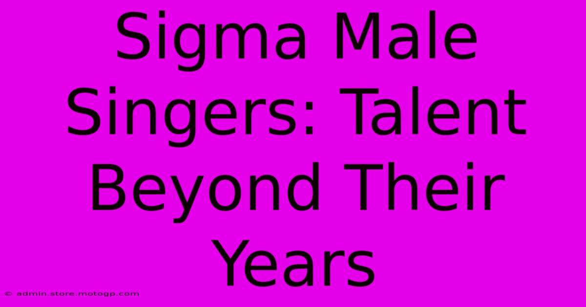 Sigma Male Singers: Talent Beyond Their Years