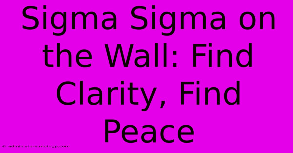 Sigma Sigma On The Wall: Find Clarity, Find Peace