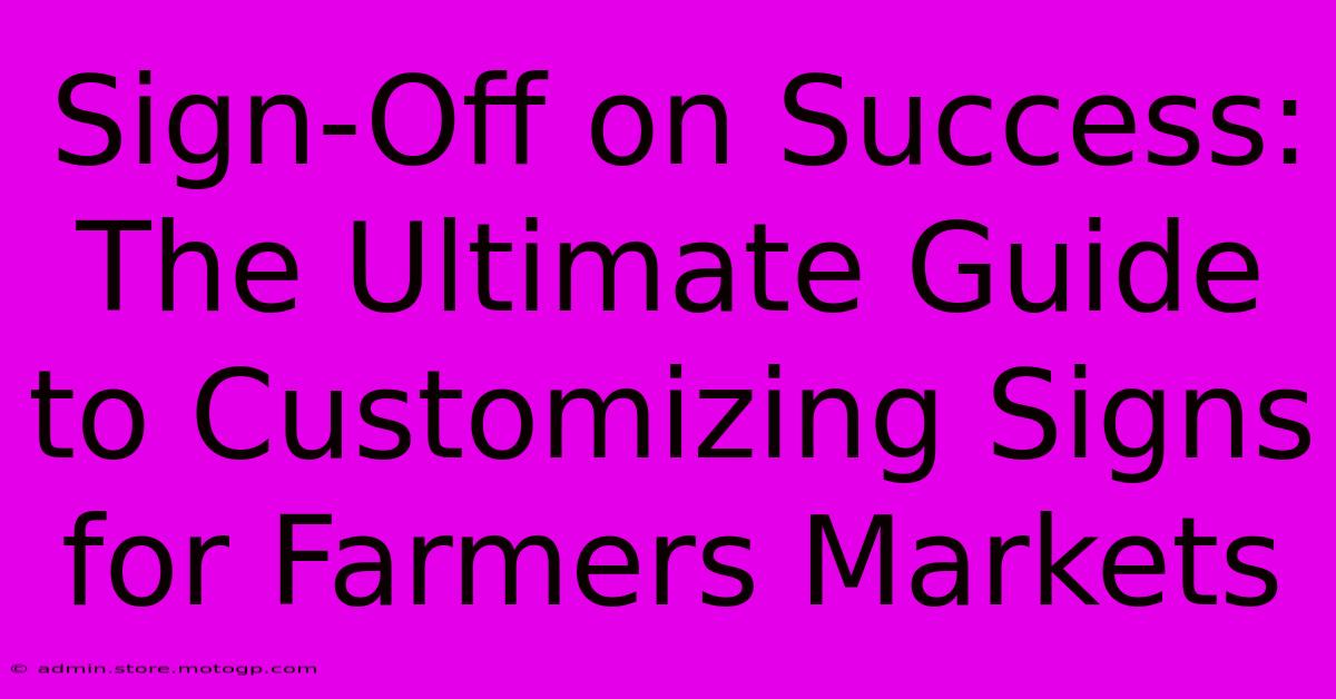 Sign-Off On Success: The Ultimate Guide To Customizing Signs For Farmers Markets