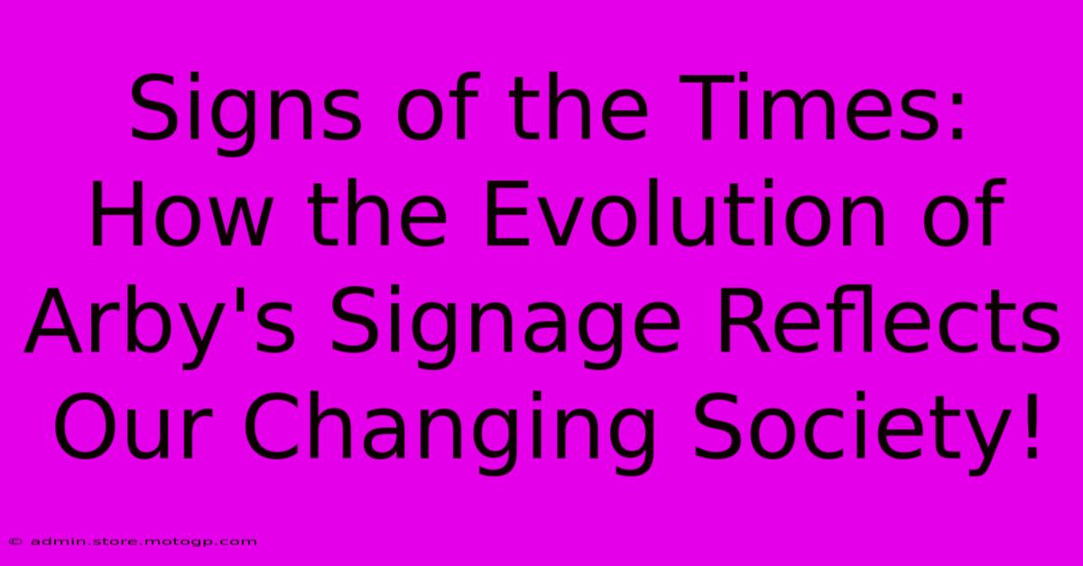 Signs Of The Times: How The Evolution Of Arby's Signage Reflects Our Changing Society!