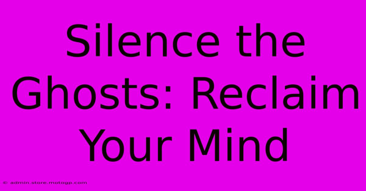 Silence The Ghosts: Reclaim Your Mind