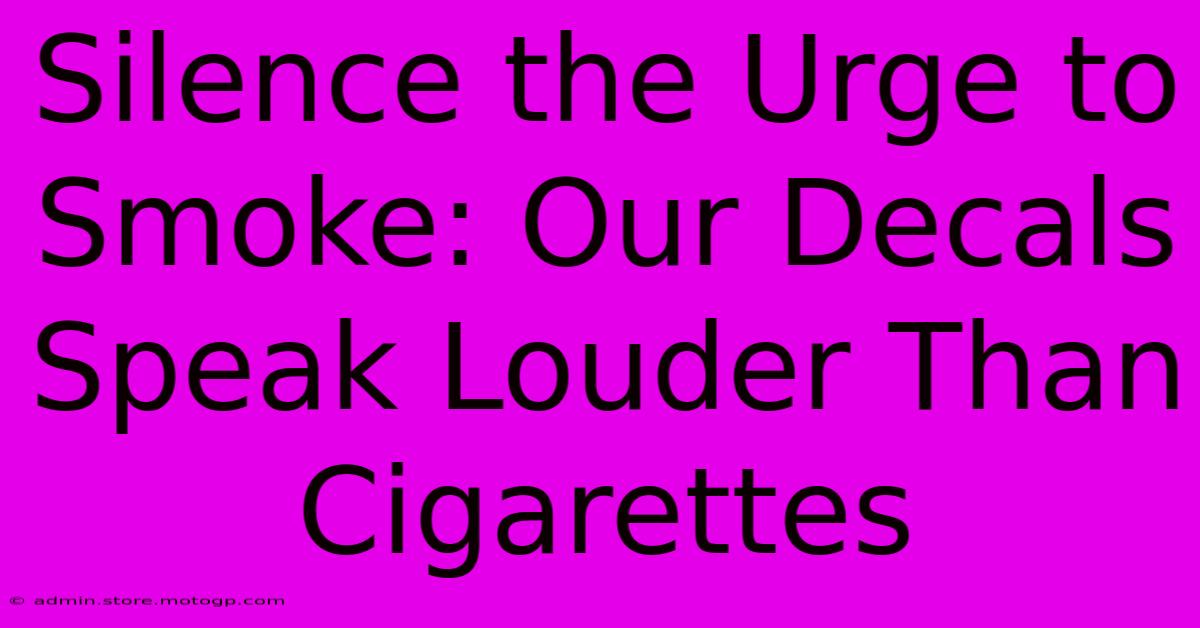 Silence The Urge To Smoke: Our Decals Speak Louder Than Cigarettes