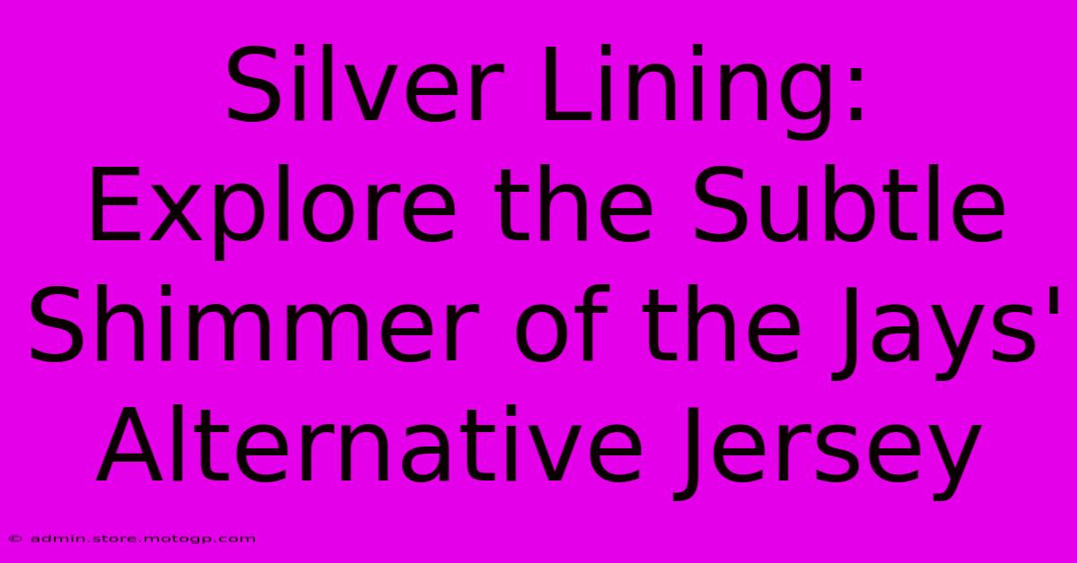 Silver Lining: Explore The Subtle Shimmer Of The Jays' Alternative Jersey