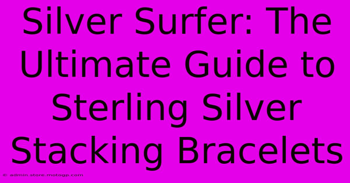 Silver Surfer: The Ultimate Guide To Sterling Silver Stacking Bracelets