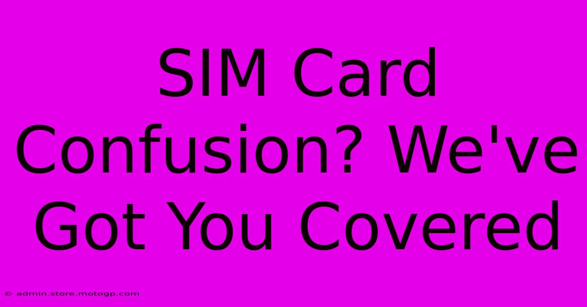 SIM Card Confusion? We've Got You Covered