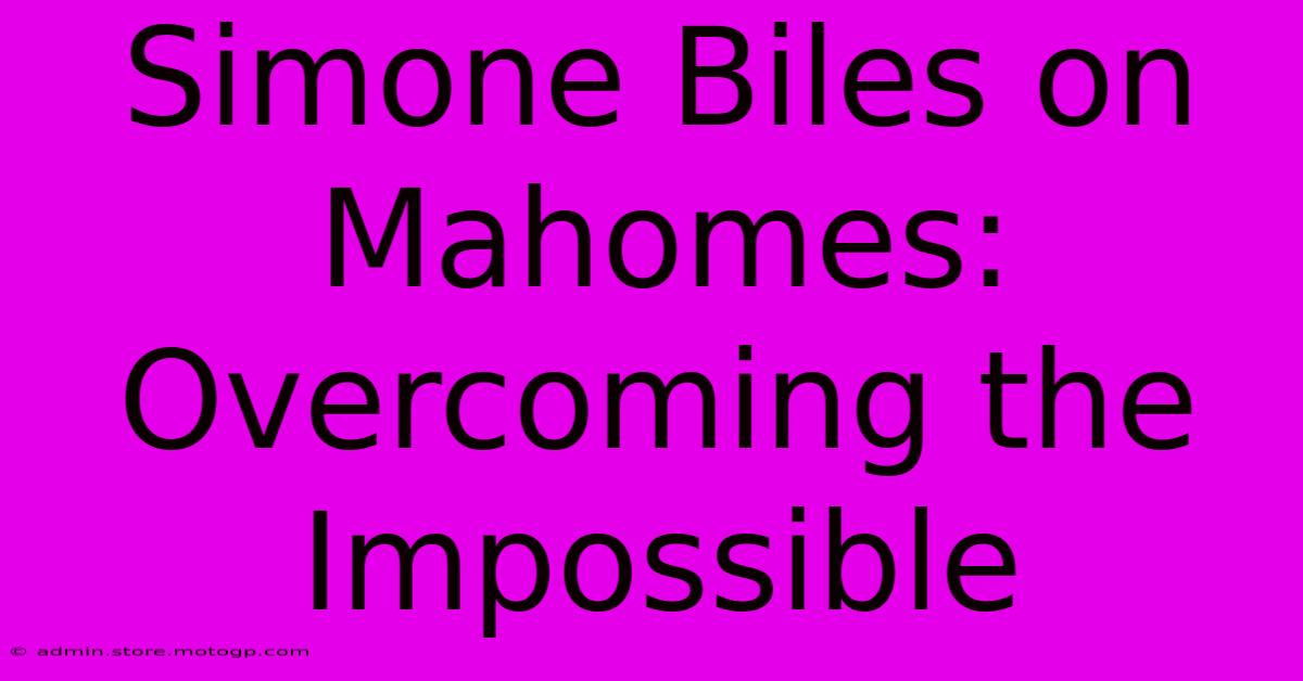 Simone Biles On Mahomes: Overcoming The Impossible