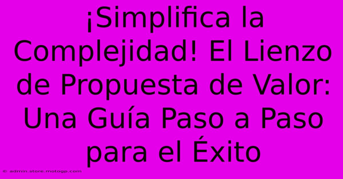 ¡Simplifica La Complejidad! El Lienzo De Propuesta De Valor: Una Guía Paso A Paso Para El Éxito