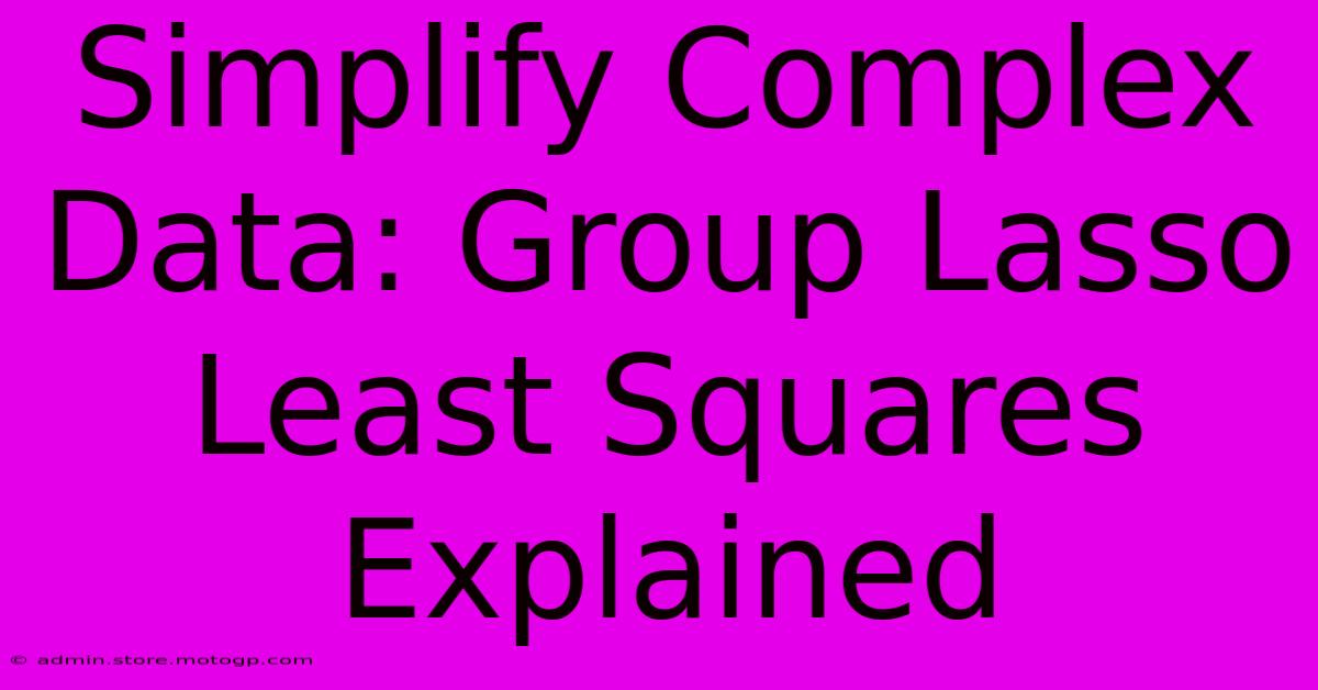 Simplify Complex Data: Group Lasso Least Squares Explained