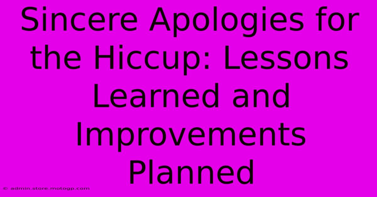 Sincere Apologies For The Hiccup: Lessons Learned And Improvements Planned