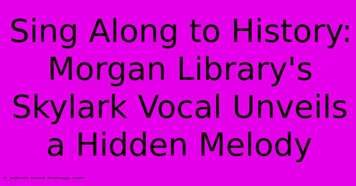 Sing Along To History: Morgan Library's Skylark Vocal Unveils A Hidden Melody