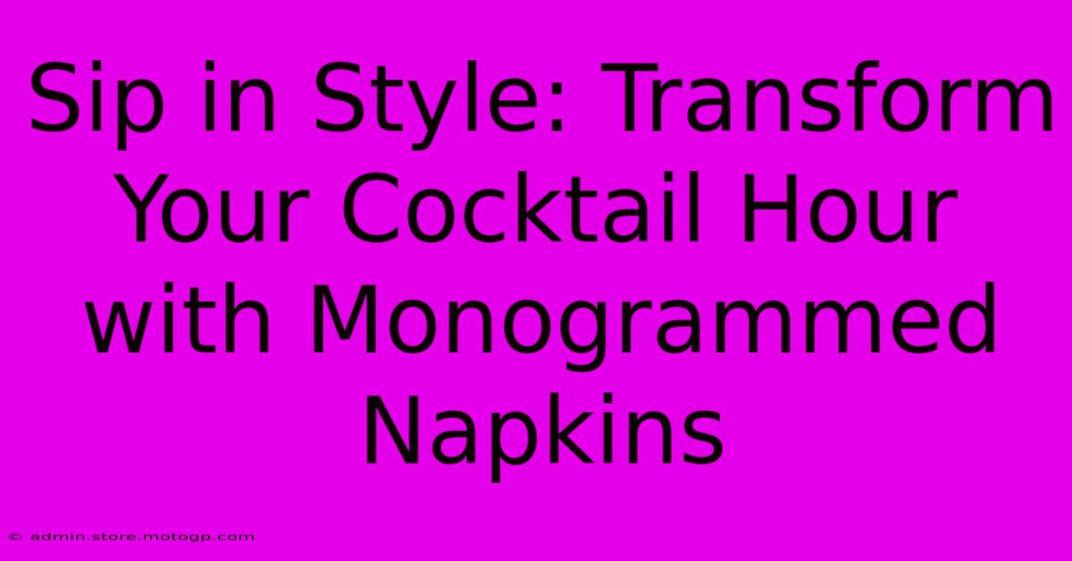 Sip In Style: Transform Your Cocktail Hour With Monogrammed Napkins