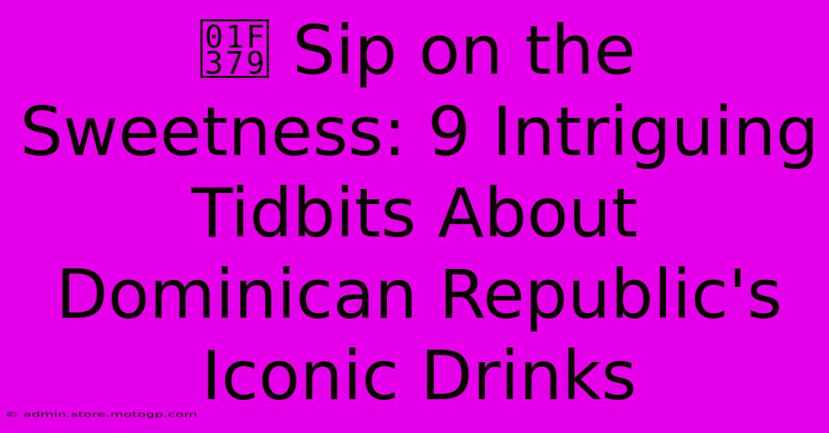 🍹 Sip On The Sweetness: 9 Intriguing Tidbits About Dominican Republic's Iconic Drinks