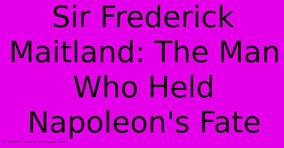 Sir Frederick Maitland: The Man Who Held Napoleon's Fate