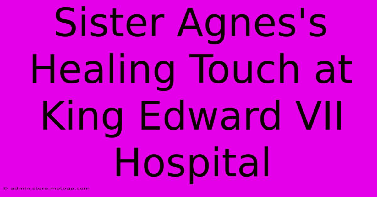 Sister Agnes's Healing Touch At King Edward VII Hospital