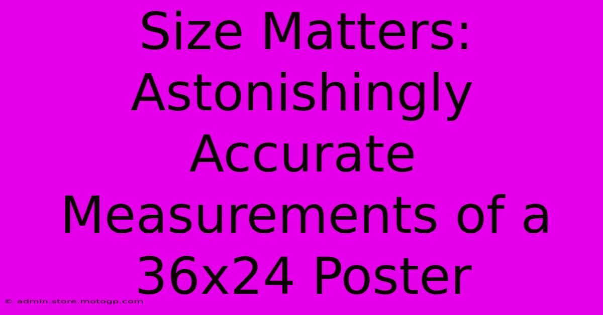 Size Matters: Astonishingly Accurate Measurements Of A 36x24 Poster