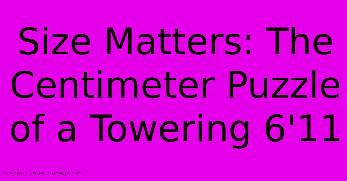 Size Matters: The Centimeter Puzzle Of A Towering 6'11