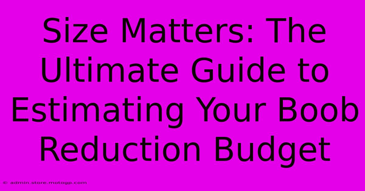 Size Matters: The Ultimate Guide To Estimating Your Boob Reduction Budget