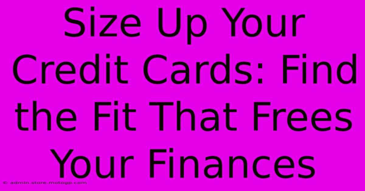 Size Up Your Credit Cards: Find The Fit That Frees Your Finances