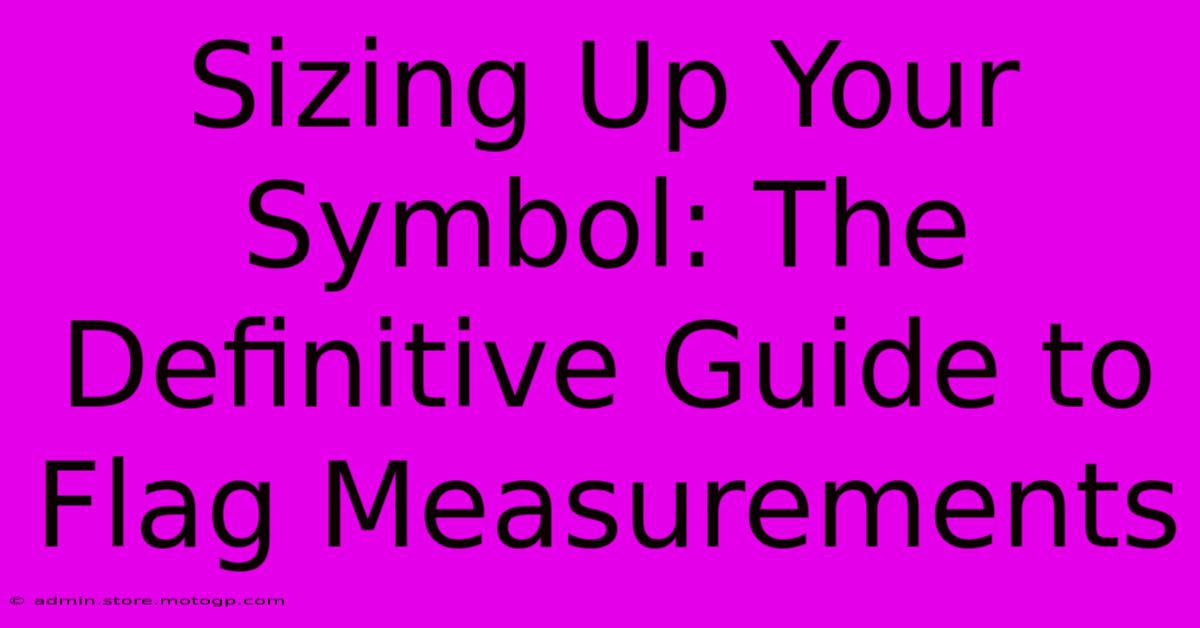 Sizing Up Your Symbol: The Definitive Guide To Flag Measurements