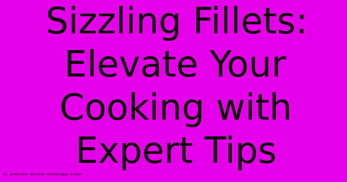 Sizzling Fillets: Elevate Your Cooking With Expert Tips