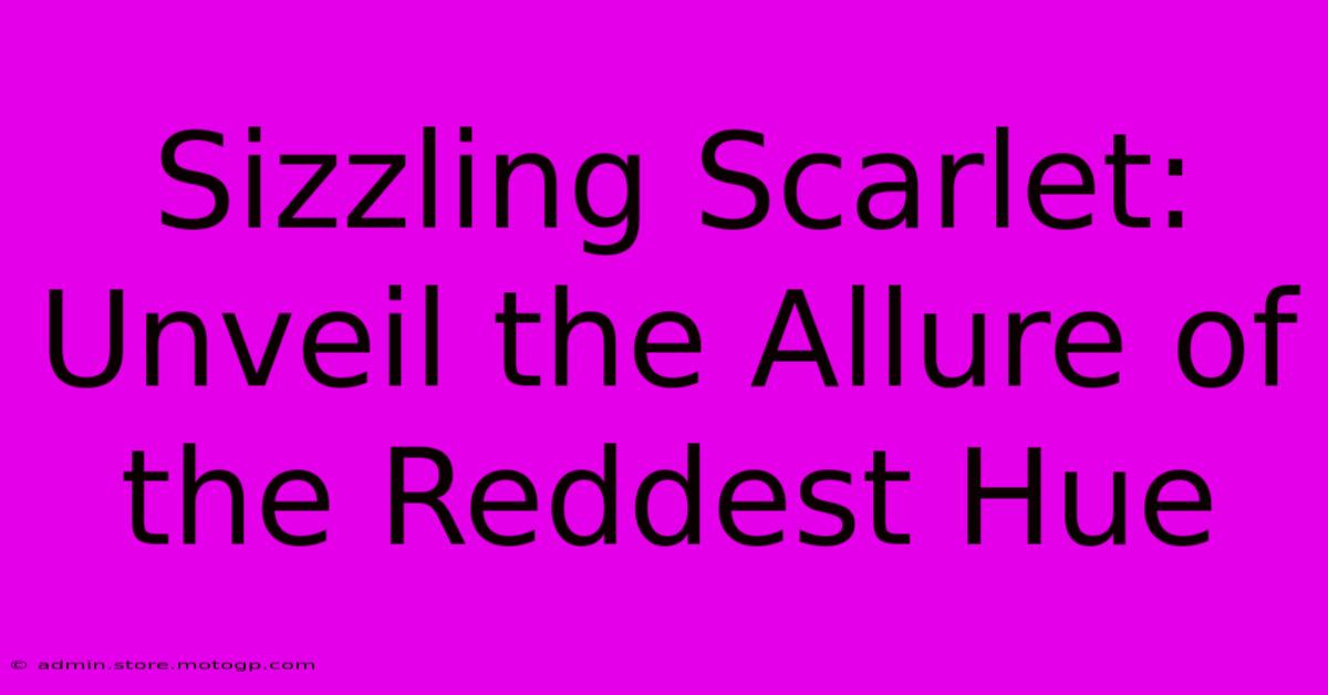 Sizzling Scarlet: Unveil The Allure Of The Reddest Hue