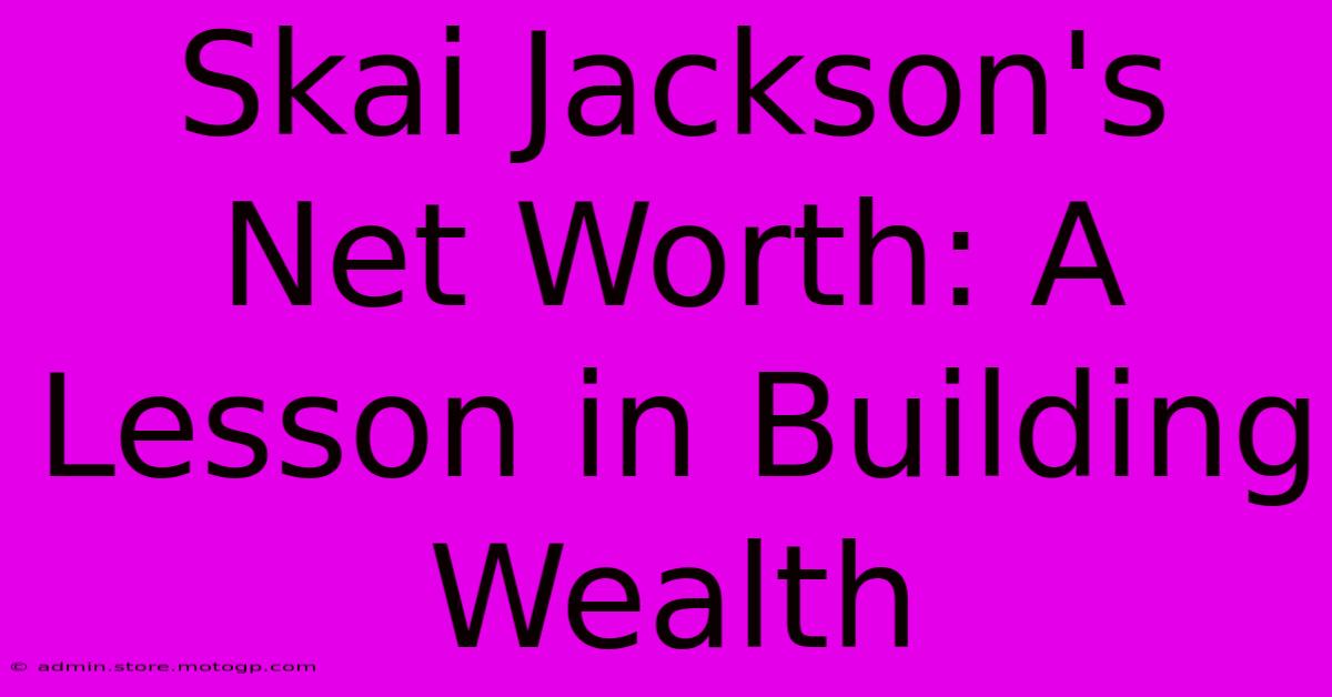 Skai Jackson's Net Worth: A Lesson In Building Wealth