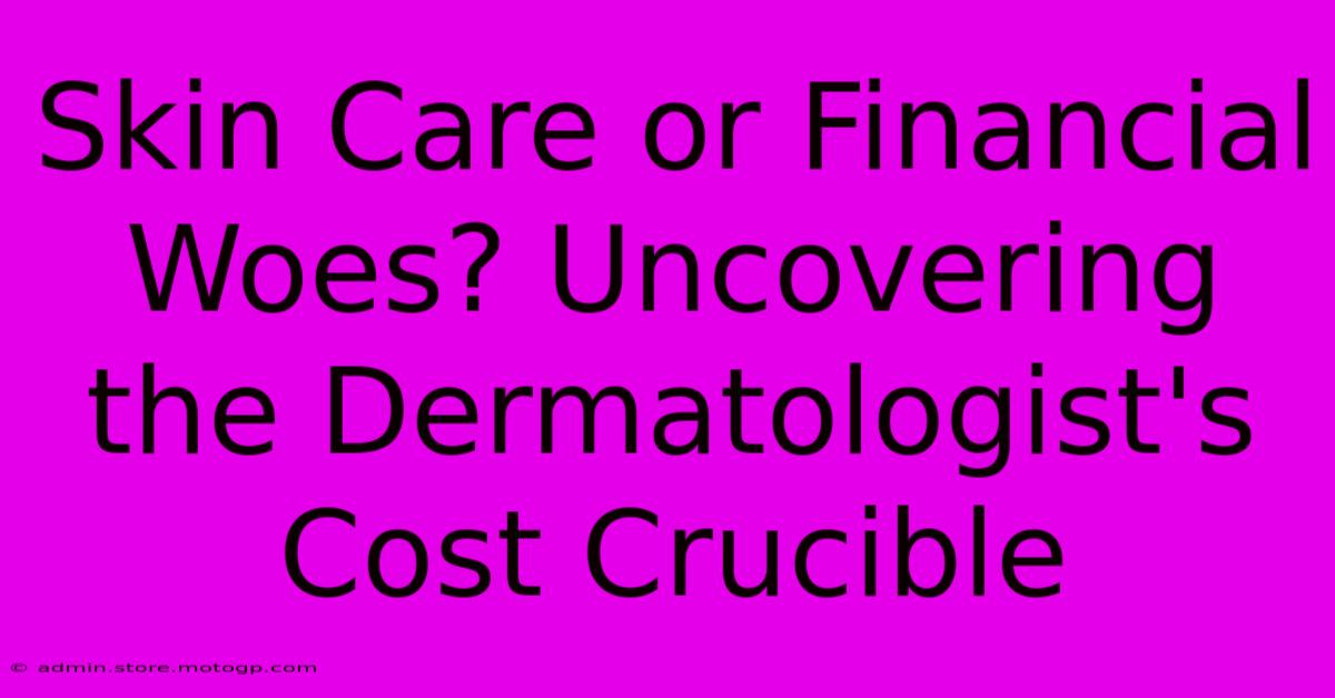 Skin Care Or Financial Woes? Uncovering The Dermatologist's Cost Crucible