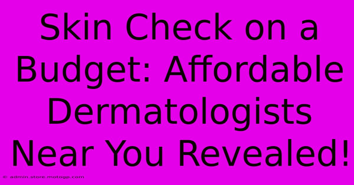 Skin Check On A Budget: Affordable Dermatologists Near You Revealed!