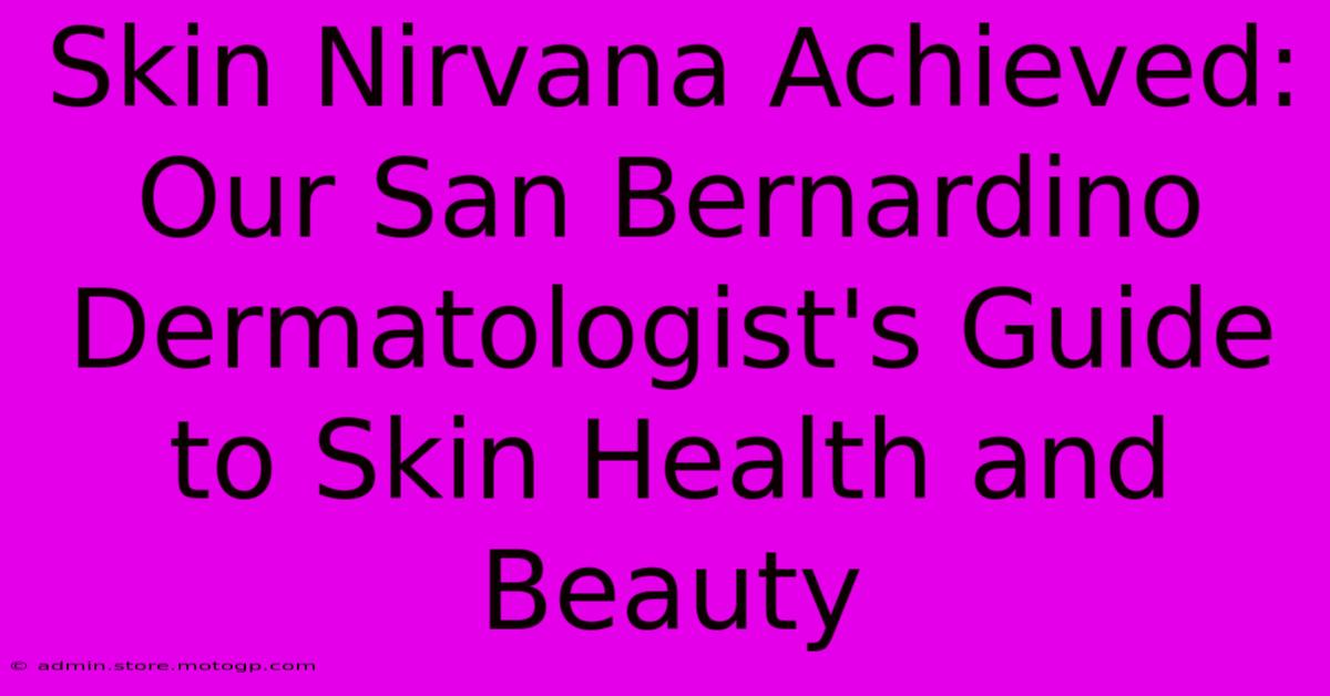 Skin Nirvana Achieved: Our San Bernardino Dermatologist's Guide To Skin Health And Beauty