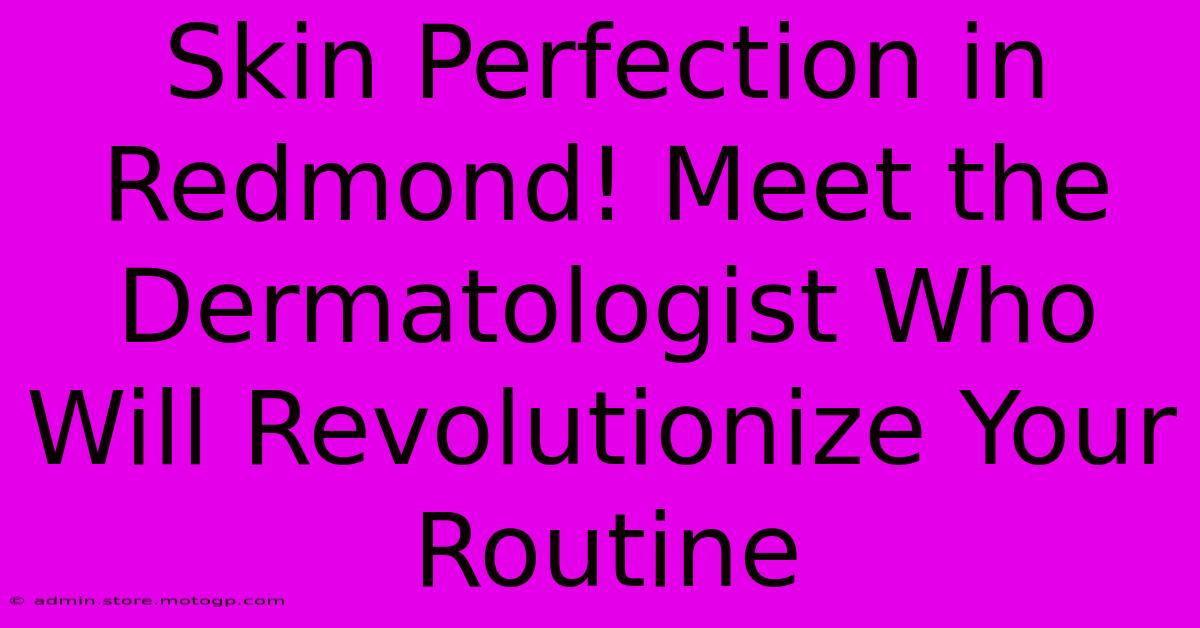 Skin Perfection In Redmond! Meet The Dermatologist Who Will Revolutionize Your Routine