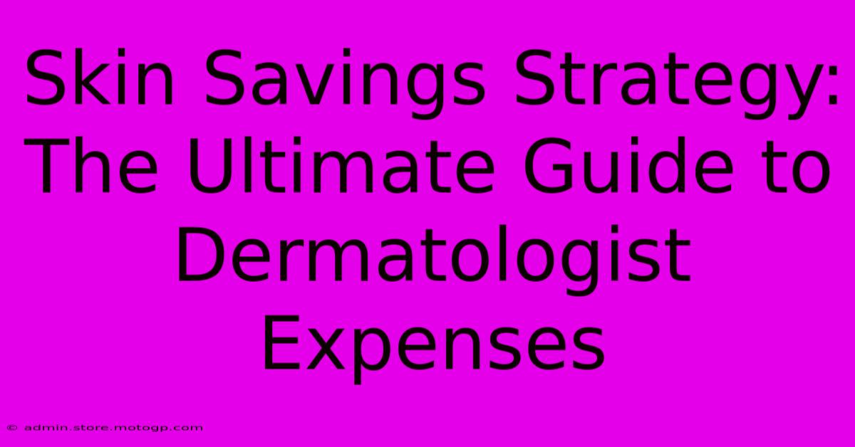 Skin Savings Strategy: The Ultimate Guide To Dermatologist Expenses