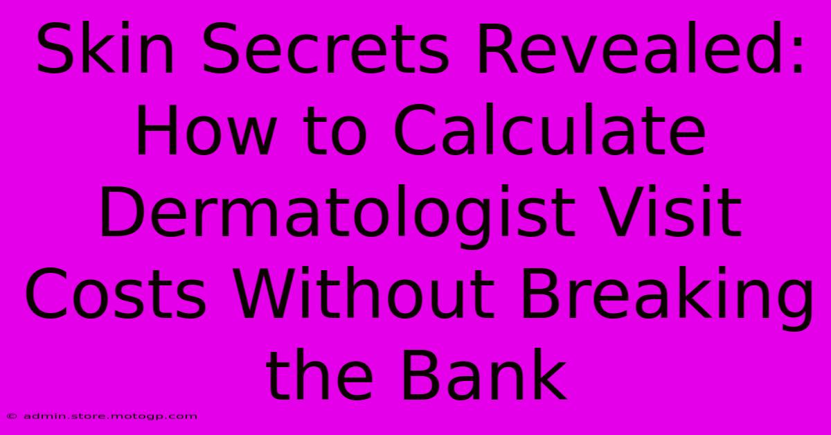 Skin Secrets Revealed: How To Calculate Dermatologist Visit Costs Without Breaking The Bank