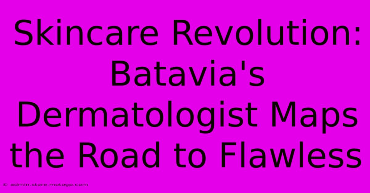 Skincare Revolution: Batavia's Dermatologist Maps The Road To Flawless