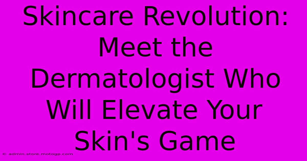 Skincare Revolution: Meet The Dermatologist Who Will Elevate Your Skin's Game